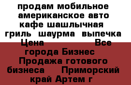 продам мобильное американское авто-кафе шашлычная, гриль, шаурма, выпечка › Цена ­ 1 500 000 - Все города Бизнес » Продажа готового бизнеса   . Приморский край,Артем г.